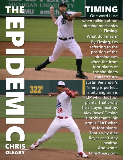 One word I use when talking about pitching mechanics is Timing. What do I mean? By Timing, I am referring to the position of the pitching arm when the front foot plants or the shoulders start to turn. Justin Verlander's Timing is perfect; his pitching arm is UP when his foot plants. That is why he is stayed healthy. Alex Reyes Timing is problematic; his arm is FLAT when his foot plants. That is why Alex Reyes cant stay healthy. And wont. ChrisOLeary.com